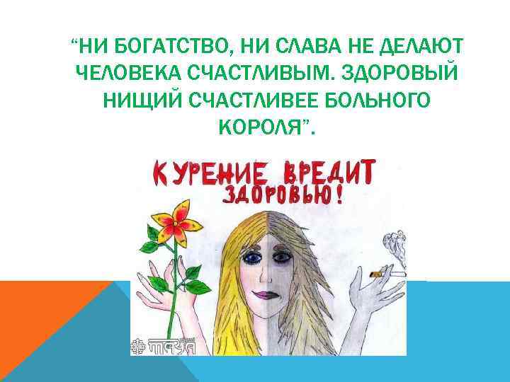 “НИ БОГАТСТВО, НИ СЛАВА НЕ ДЕЛАЮТ ЧЕЛОВЕКА СЧАСТЛИВЫМ. ЗДОРОВЫЙ НИЩИЙ СЧАСТЛИВЕЕ БОЛЬНОГО КОРОЛЯ”. 