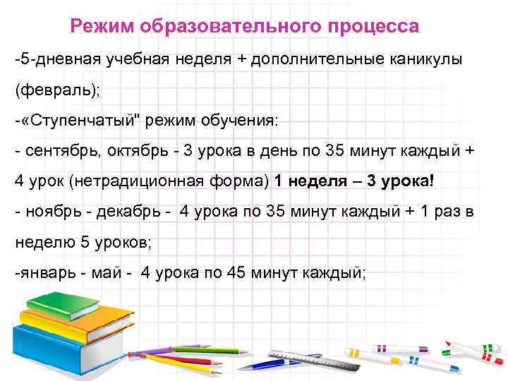 Режим образовательного процесса -5 -дневная учебная неделя + дополнительные каникулы (февраль); - «Ступенчатый" режим