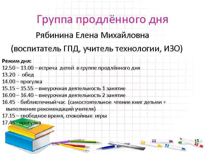 Группа продлённого дня Рябинина Елена Михайловна (воспитатель ГПД, учитель технологии, ИЗО) Режим дня: 12.