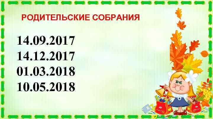 РОДИТЕЛЬСКИЕ СОБРАНИЯ 14. 09. 2017 14. 12. 2017 01. 03. 2018 10. 05. 2018