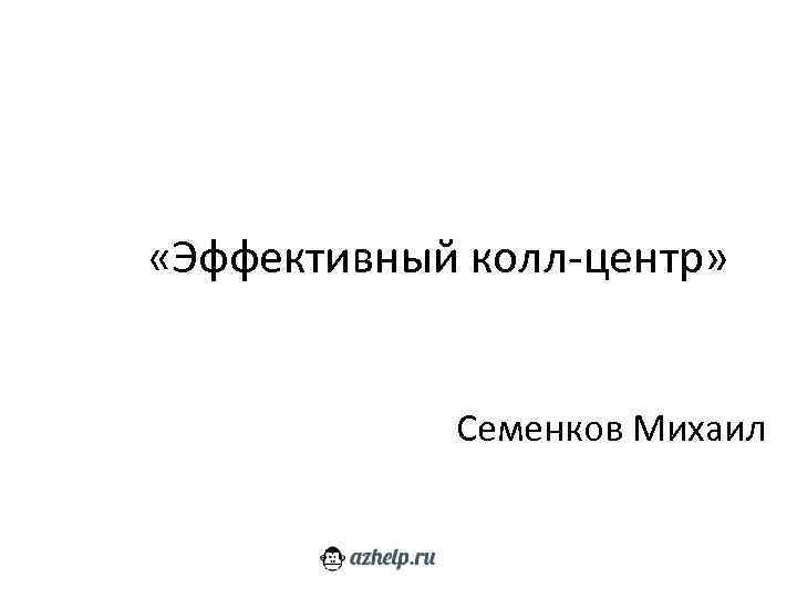  «Эффективный колл-центр» Семенков Михаил 