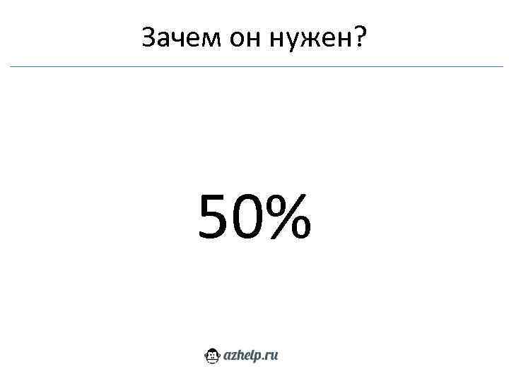 Зачем он нужен? 50% 