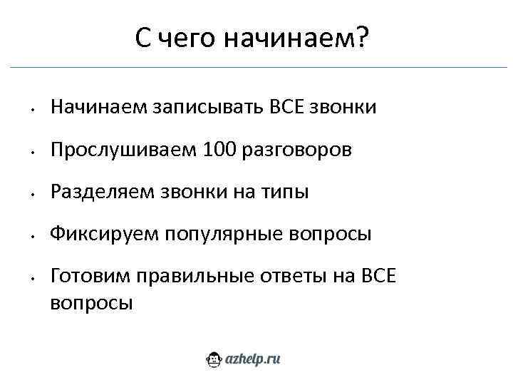 С чего начинаем? • Начинаем записывать ВСЕ звонки • Прослушиваем 100 разговоров • Разделяем