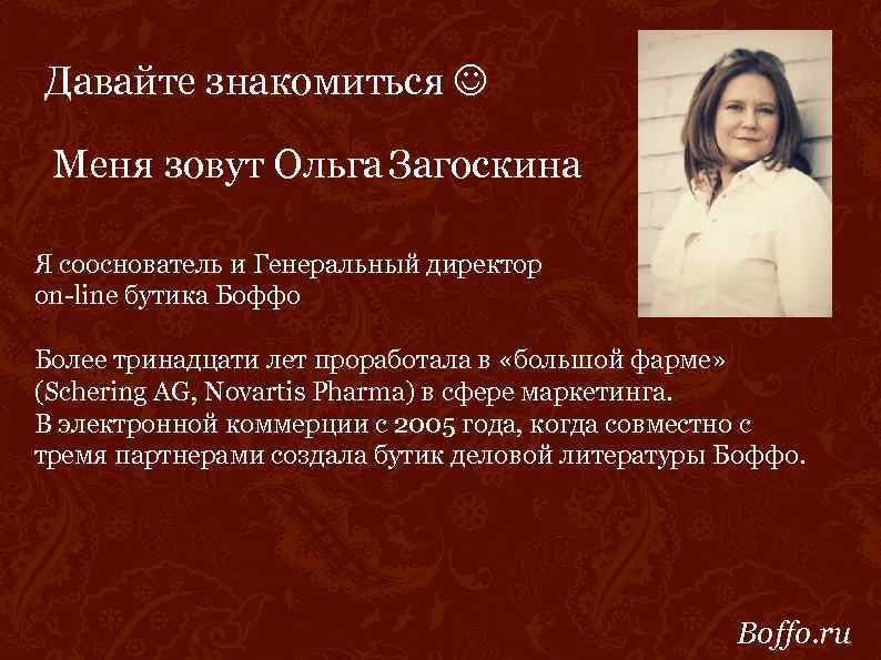 Давайте знакомиться Меня зовут Ольга Загоскина Я сооснователь и Генеральный директор on-line бутика Боффо
