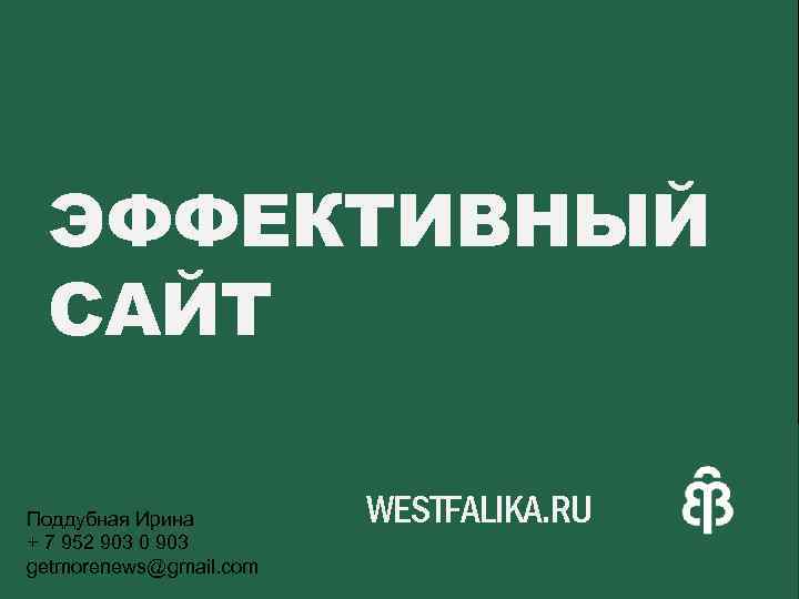 ЭФФЕКТИВНЫЙ САЙТ Поддубная Ирина + 7 952 903 0 903 getmorenews@gmail. com WESTFALIKA. RU
