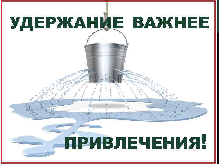 УДЕРЖАНИЕ ВАЖНЕЕ ПРИВЛЕЧЕНИЯ! 