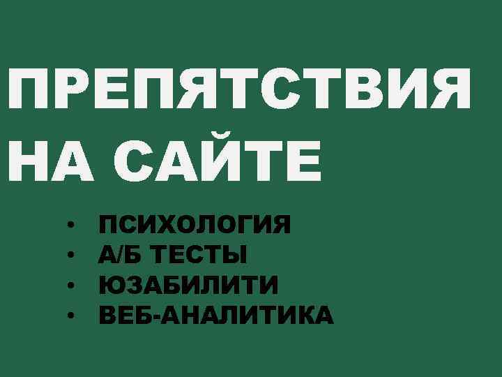 ПРЕПЯТСТВИЯ НА САЙТЕ • • ПСИХОЛОГИЯ А/Б ТЕСТЫ ЮЗАБИЛИТИ ВЕБ АНАЛИТИКА Меняла с женой,
