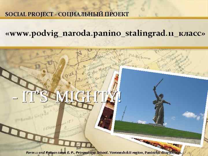 SOCIAL PROJECT - СОЦИАЛЬНЫЙ ПРОЕКТ «www. podvig_naroda. panino_stalingrad. 11_класс» - IT’S MIGHTY! Form 11