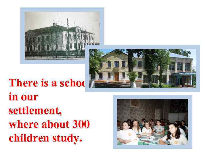 There is a school in our settlement, where about 300 children study. 