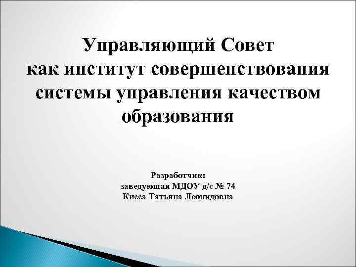 Управляющий Совет как институт совершенствования системы управления качеством образования Разработчик: заведующая МДОУ д/с №