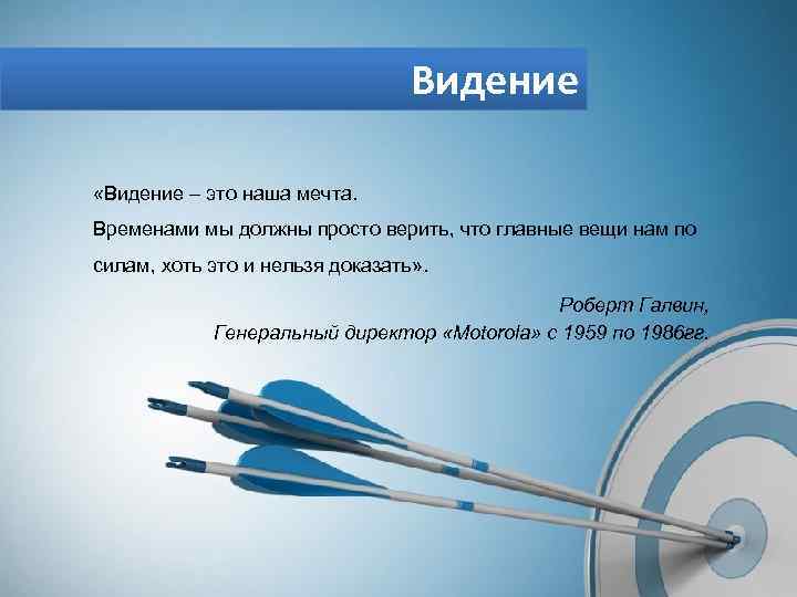 Видение «Видение – это наша мечта. Временами мы должны просто верить, что главные вещи