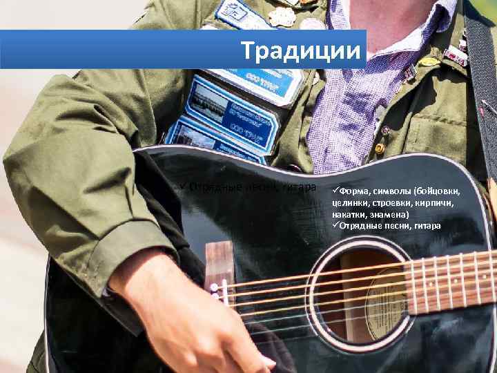 Традиции üОтрядные песни, гитара üФорма, символы (бойцовки, целинки, строевки, кирпичи, накатки, знамена) üОтрядные песни,