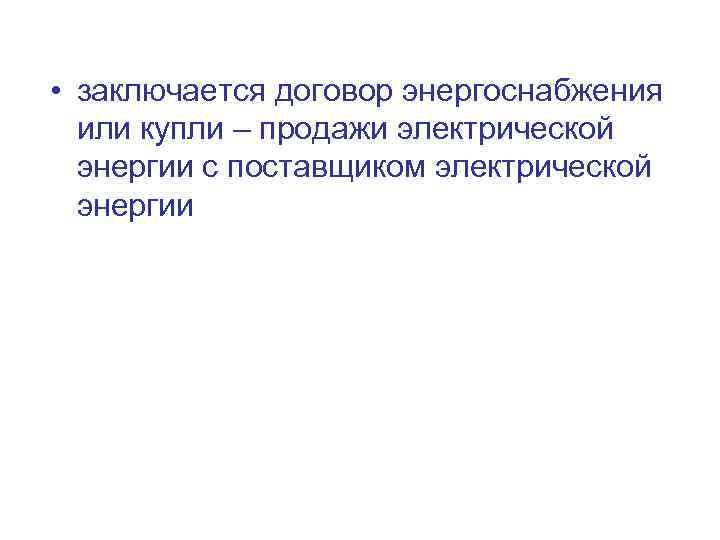  • заключается договор энергоснабжения или купли – продажи электрической энергии с поставщиком электрической
