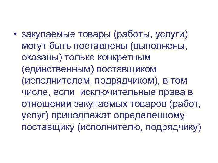  • закупаемые товары (работы, услуги) могут быть поставлены (выполнены, оказаны) только конкретным (единственным)