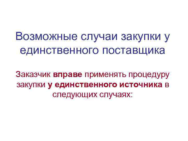 Возможные случаи закупки у единственного поставщика Заказчик вправе применять процедуру закупки у единственного источника