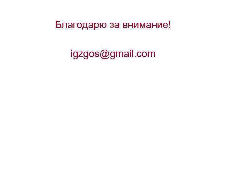 Благодарю за внимание! igzgos@gmail. com 