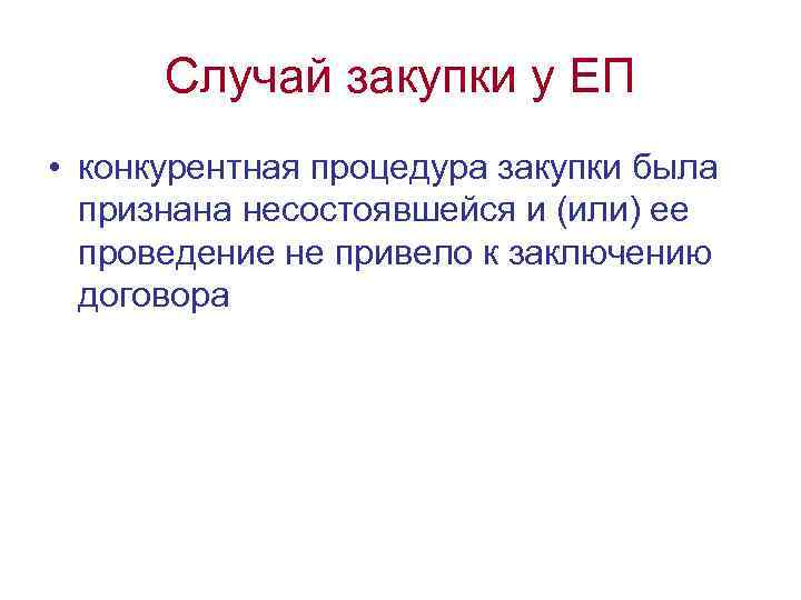 Случай закупки у ЕП • конкурентная процедура закупки была признана несостоявшейся и (или) ее