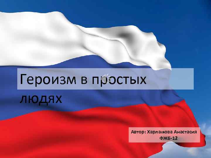 Героизм в простых людях Автор: Харламова Анастасия ФЖБ-12 