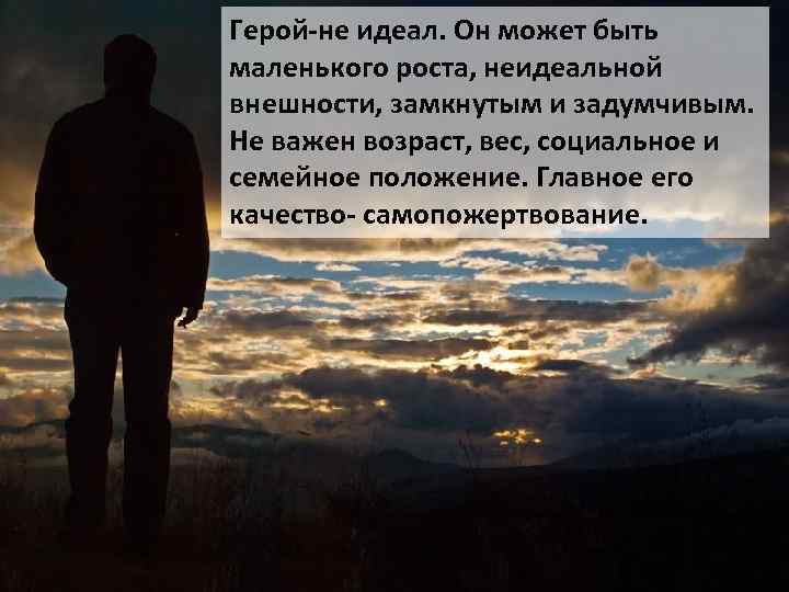 Герой-не идеал. Он может быть маленького роста, неидеальной внешности, замкнутым и задумчивым. Не важен