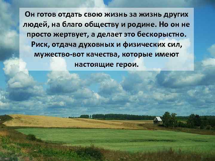Он готов отдать свою жизнь за жизнь других людей, на благо обществу и родине.