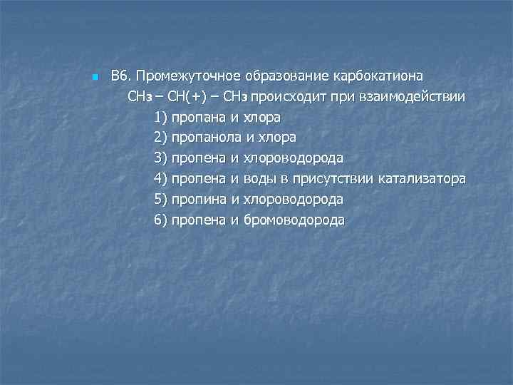 n В 6. Промежуточное образование карбокатиона СН 3 – СН(+) – СН 3 происходит