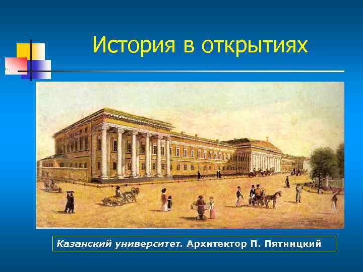 История в открытиях Казанский университет. Архитектор П. Пятницкий 