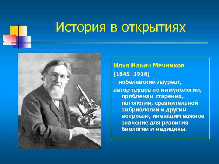 История в открытиях Илья Ильич Мечников (1845– 1916) – нобелевский лауреат, автор трудов по