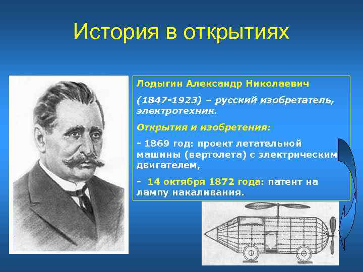 История в открытиях Лодыгин Александр Николаевич (1847 -1923) – русский изобретатель, электротехник. Открытия и