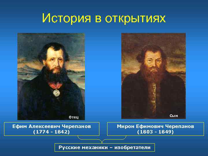 История в открытиях Сын Отец Ефим Алексеевич Черепанов (1774 - 1842) Мирон Ефимович Черепанов