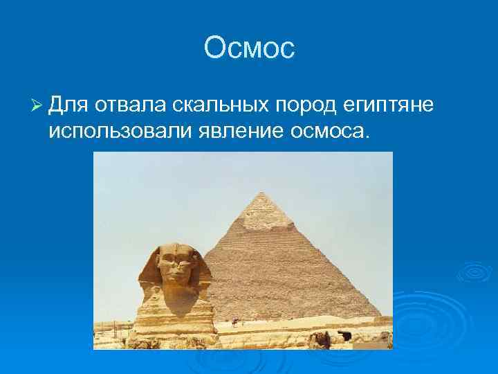 Осмос Ø Для отвала скальных пород египтяне использовали явление осмоса. 