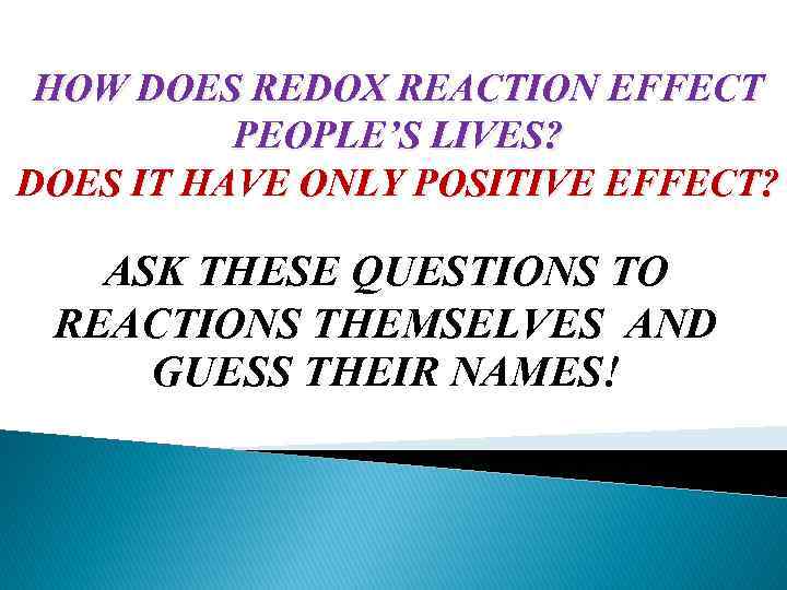 HOW DOES REDOX REACTION EFFECT PEOPLE’S LIVES? DOES IT HAVE ONLY POSITIVE EFFECT? ASK