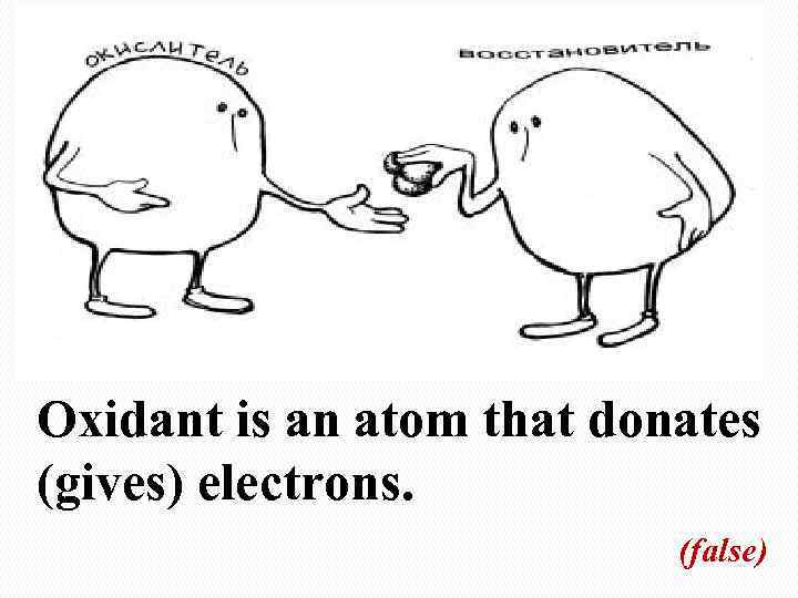 Oxidant is an atom that donates (gives) electrons. (false) 