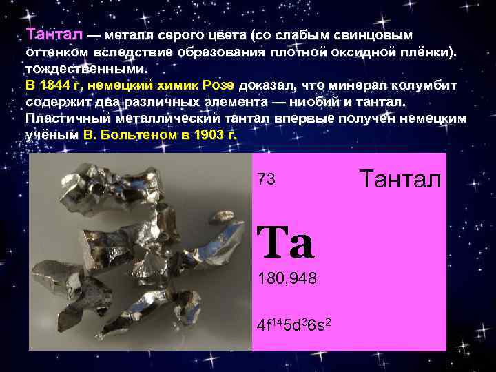 Тантал — металл серого цвета (со слабым свинцовым оттенком вследствие образования плотной оксидной плёнки).