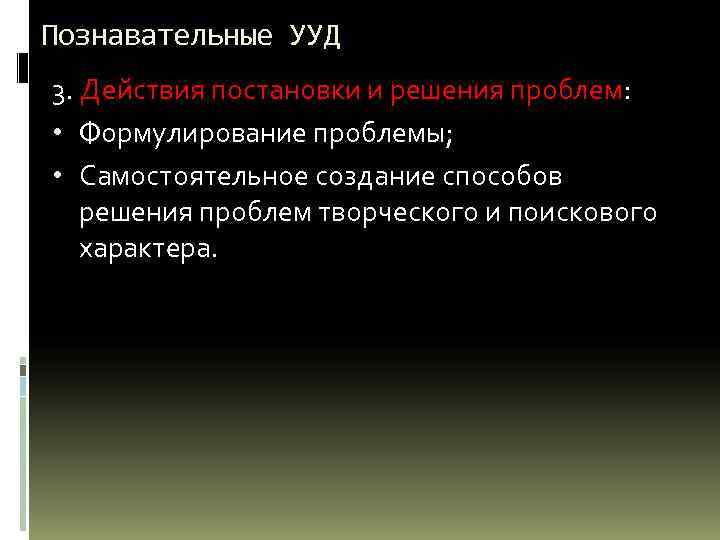 Познавательные УУД 3. Действия постановки и решения проблем: • Формулирование проблемы; • Самостоятельное создание