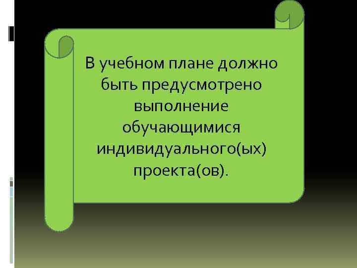 В учебном плане должно быть предусмотрено выполнение обучающимися индивидуального(ых) проекта(ов). 
