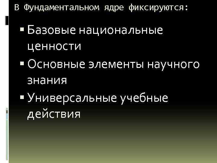 В Фундаментальном ядре фиксируются: Базовые национальные ценности Основные элементы научного знания Универсальные учебные действия