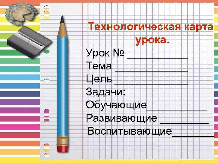 Технологическая карта урока. Урок № _____ Тема ______ Цель ______ Задачи: Обучающие_____ Развивающие ____