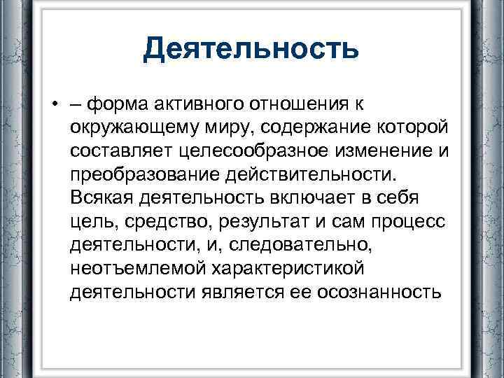 Деятельность • – форма активного отношения к окружающему миру, содержание которой составляет целесообразное изменение