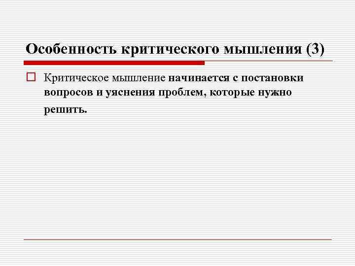 Особенность критического мышления (3) o Критическое мышление начинается с постановки вопросов и уяснения проблем,