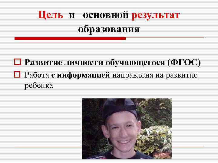 Цель и основной результат образования o Развитие личности обучающегося (ФГОС) o Работа с информацией