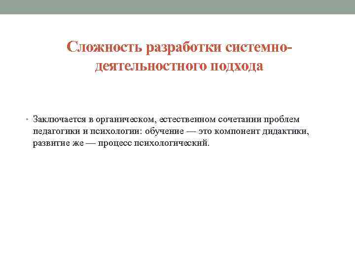 Сложность разработки системнодеятельностного подхода • Заключается в органическом, естественном сочетании проблем педагогики и психологии: