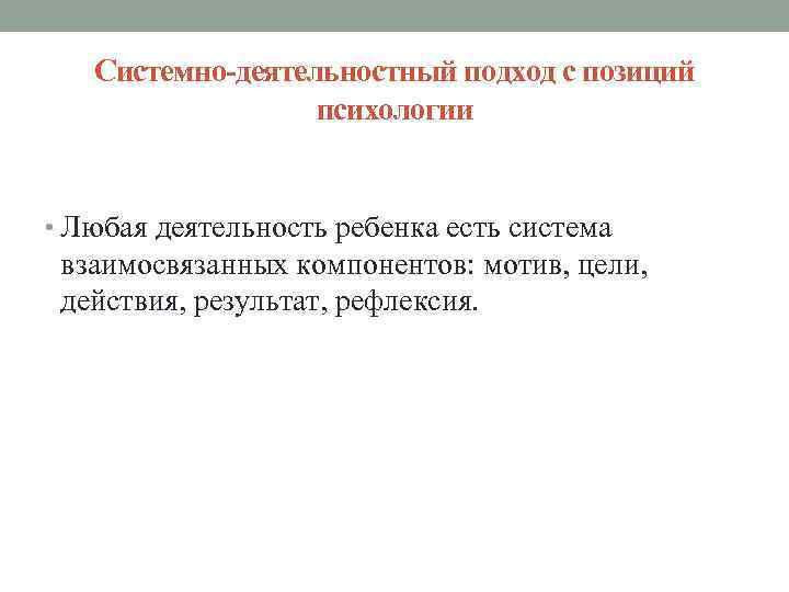 Системно-деятельностный подход с позиций психологии • Любая деятельность ребенка есть система взаимосвязанных компонентов: мотив,