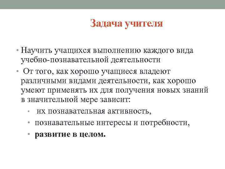 Задача учителя • Научить учащихся выполнению каждого вида учебно-познавательной деятельности • От того, как