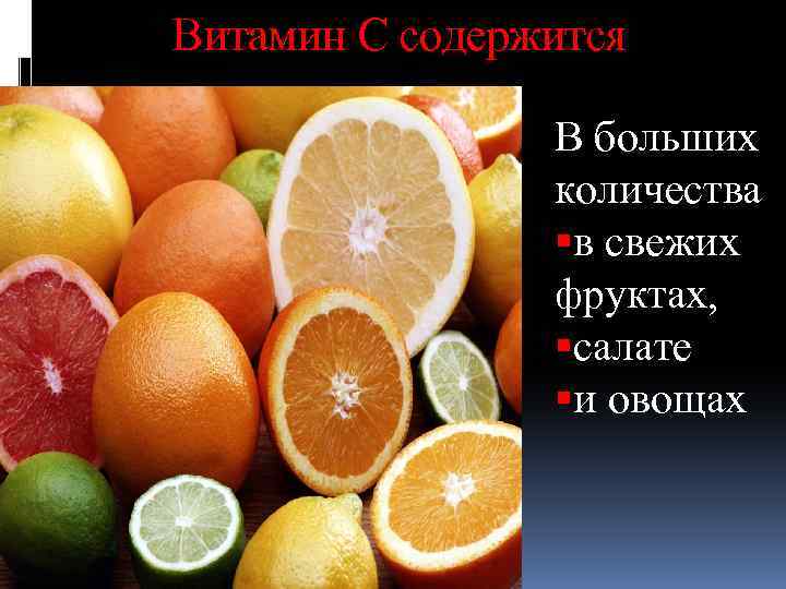 Витамин С содержится В больших количества в свежих фруктах, салате и овощах 