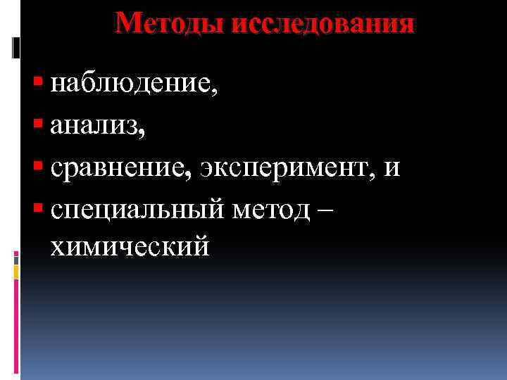 Методы исследования наблюдение, анализ, сравнение, эксперимент, и специальный метод – химический 