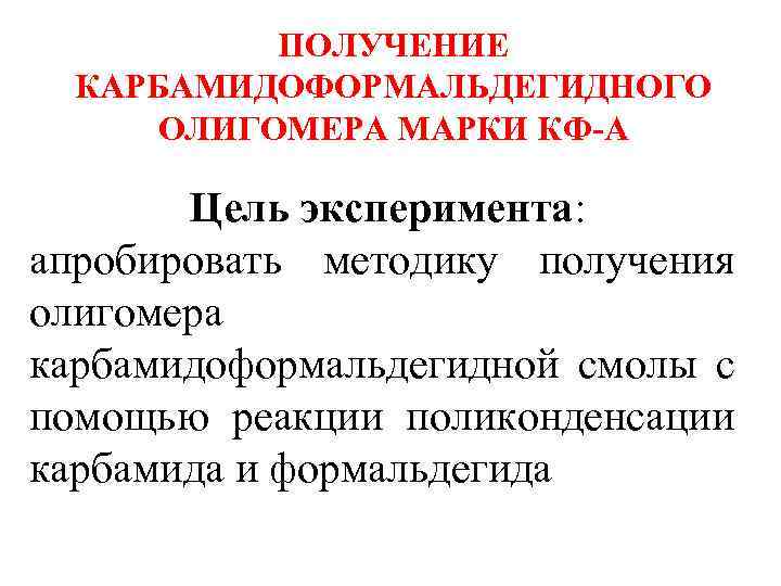 ПОЛУЧЕНИЕ КАРБАМИДОФОРМАЛЬДЕГИДНОГО ОЛИГОМЕРА МАРКИ КФ-А Цель эксперимента: апробировать методику получения олигомера карбамидоформальдегидной смолы с