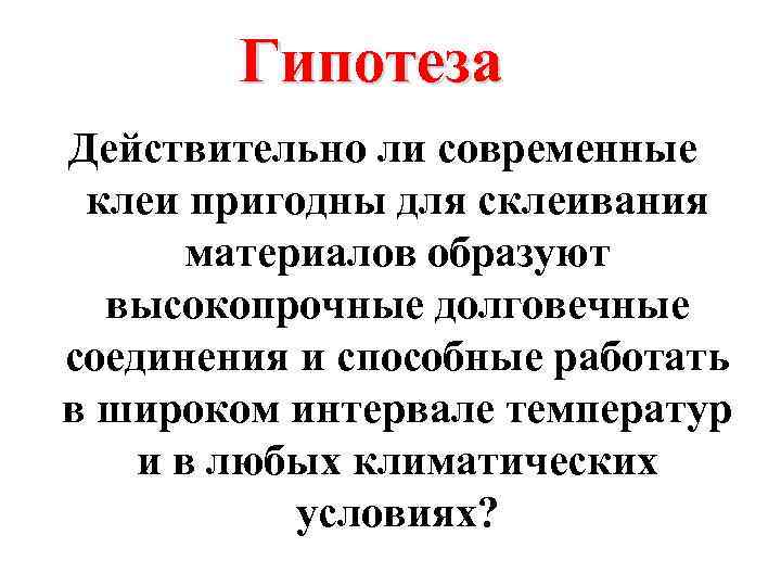 Гипотеза Действительно ли современные клеи пригодны для склеивания материалов образуют высокопрочные долговечные соединения и