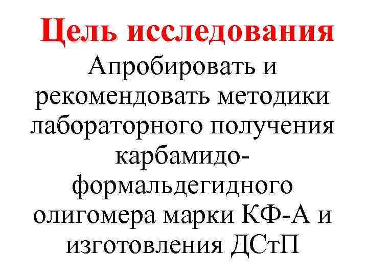 Цель исследования Апробировать и рекомендовать методики лабораторного получения карбамидоформальдегидного олигомера марки КФ-А и изготовления