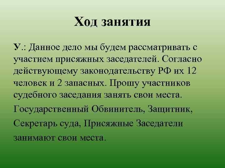 Ход занятия У. : Данное дело мы будем рассматривать с участием присяжных заседателей. Согласно