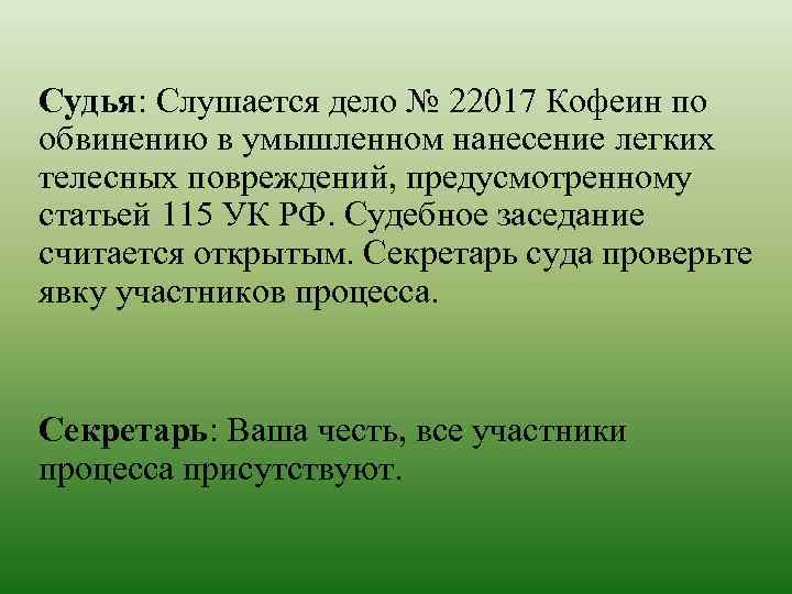 Судья: Слушается дело № 22017 Кофеин по обвинению в умышленном нанесение легких телесных повреждений,
